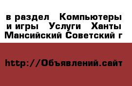  в раздел : Компьютеры и игры » Услуги . Ханты-Мансийский,Советский г.